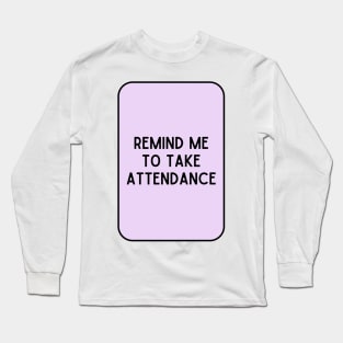 Remind Me to Take Attendance - Back to School Quotes Long Sleeve T-Shirt